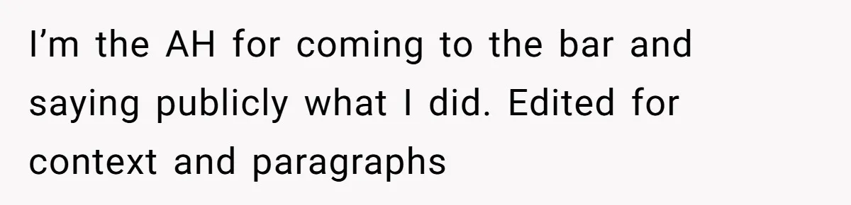 Woman Exposes Fake Birthday At The Bar, Husband Says She Took It Too Far I’m the AH for coming to the bar and saying publicly what I did. Edited for context and paragraphs