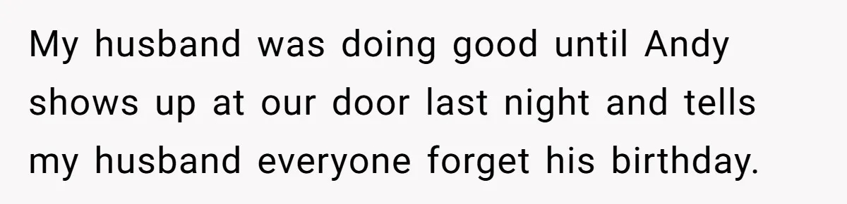 Woman Exposes Fake Birthday At The Bar, Husband Says She Took It Too Far My husband was doing good until Andy shows up at our door last night and tells my husband everyone forget his birthday.