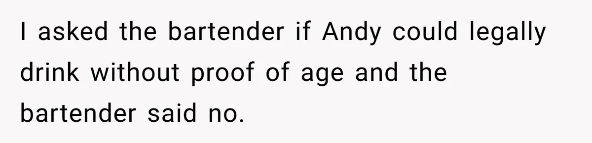 Woman Exposes Fake Birthday At The Bar, Husband Says She Took It Too Far I asked the bartender if Andy could legally drink without proof of age and the bartender said no.