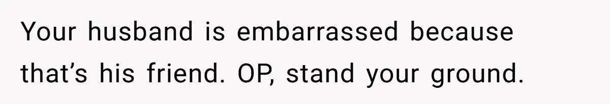 Woman Exposes Fake Birthday At The Bar, Husband Says She Took It Too Far Your husband is embarrassed because that’s his friend. OP, stand your ground.