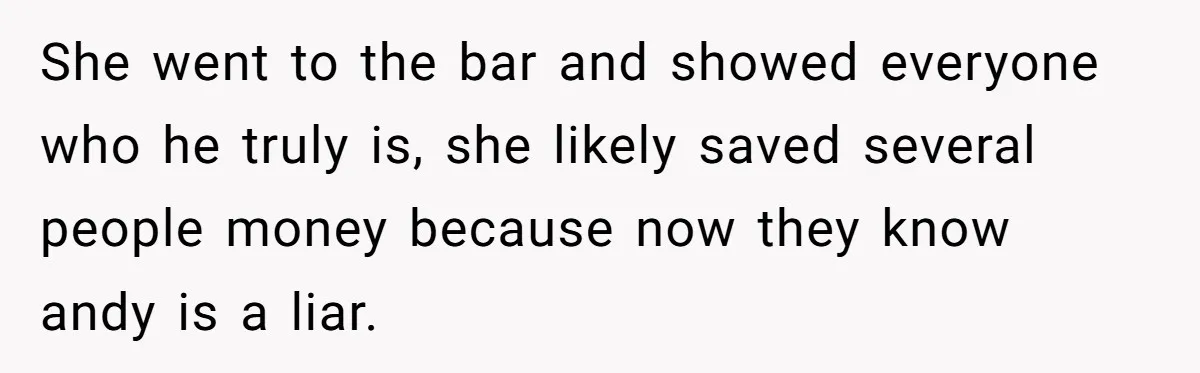 Woman Exposes Fake Birthday At The Bar, Husband Says She Took It Too Far She went to the bar and showed everyone who he truly is, she likely saved several people money because now they know andy is a liar.