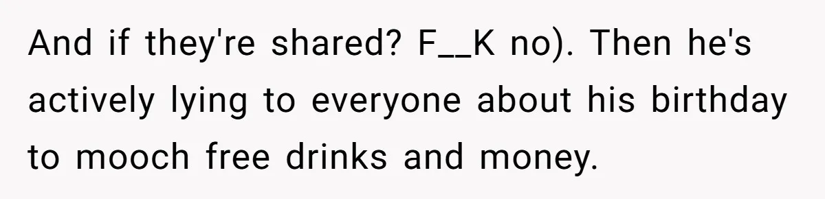 Woman Exposes Fake Birthday At The Bar, Husband Says She Took It Too Far And if they're shared? F__K no). Then he's actively lying to everyone about his birthday to mooch free drinks and money.