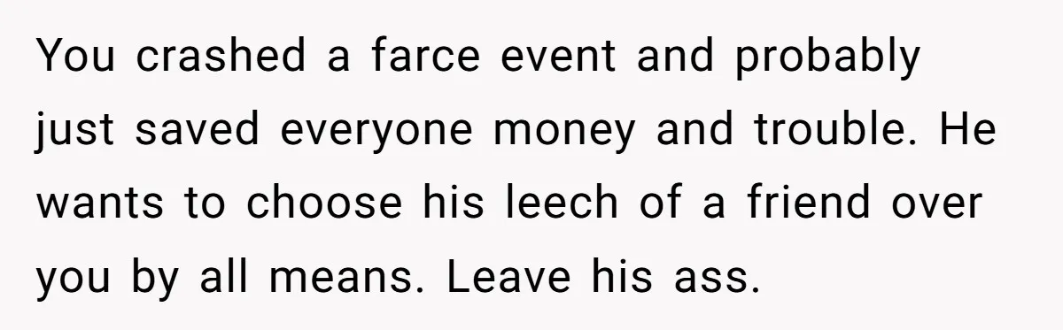 Woman Exposes Fake Birthday At The Bar, Husband Says She Took It Too Far You crashed a farce event and probably just saved everyone money and trouble. He wants to choose his leech of a friend over you by all means. Leave his ass.