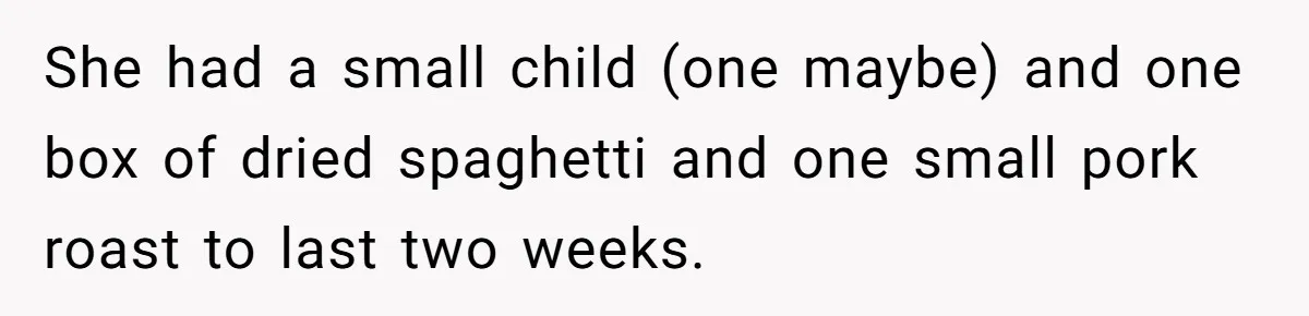 Woman Exposes Fake Birthday At The Bar, Husband Says She Took It Too Far She had a small child (one maybe) and one box of dried spaghetti and one small pork roast to last two weeks.
