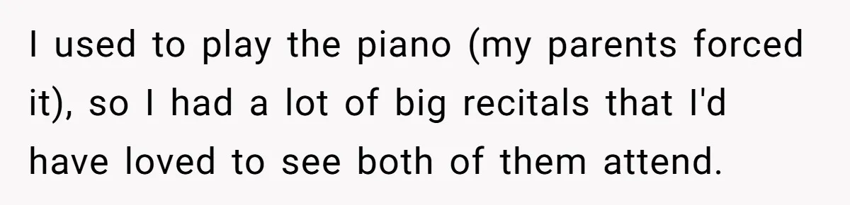 Teen Tells Divorced Parents He Wants Them Both There, Sparks Family Drama I used to play the piano (my parents forced it), so I had a lot of big recitals that I'd have loved to see both of them attend.