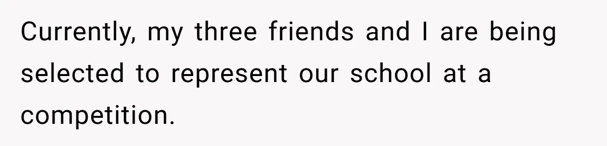 Teen Tells Divorced Parents He Wants Them Both There, Sparks Family Drama Currently, my three friends and I are being selected to represent our school at a competition.