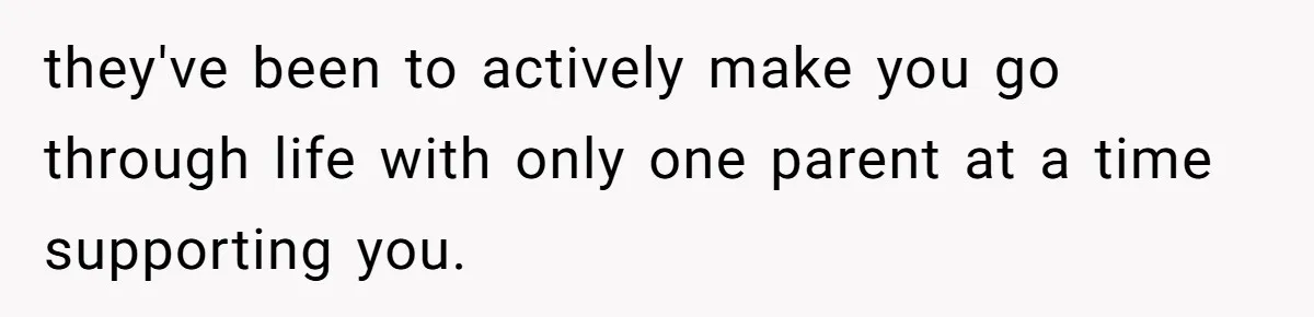 Teen Tells Divorced Parents He Wants Them Both There, Sparks Family Drama they've been to actively make you go through life with only one parent at a time supporting you.