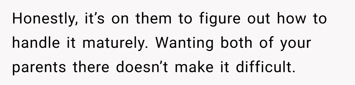 Teen Tells Divorced Parents He Wants Them Both There, Sparks Family Drama Honestly, it’s on them to figure out how to handle it maturely. Wanting both of your parents there doesn’t make it difficult.
