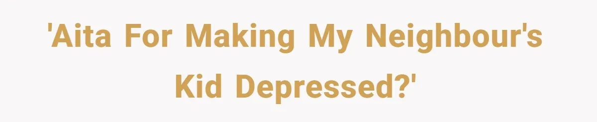 'AITA for making my neighbour's kid depressed?'