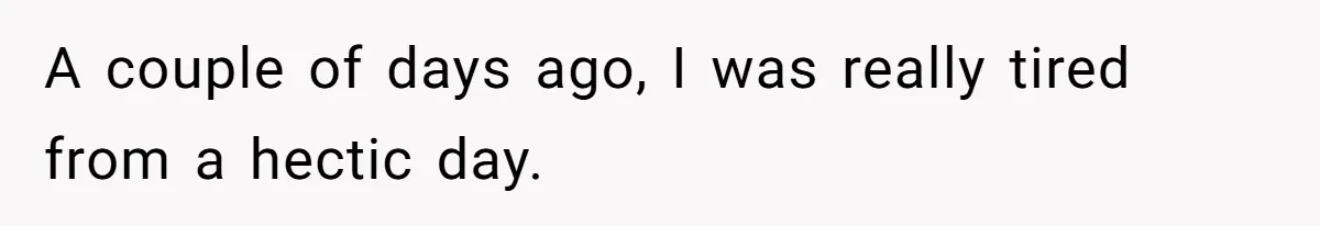 A couple of days ago, I was really tired from a hectic day.