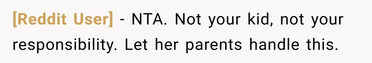 [Reddit User] − NTA. Not your kid, not your responsibility. Let her parents handle this.