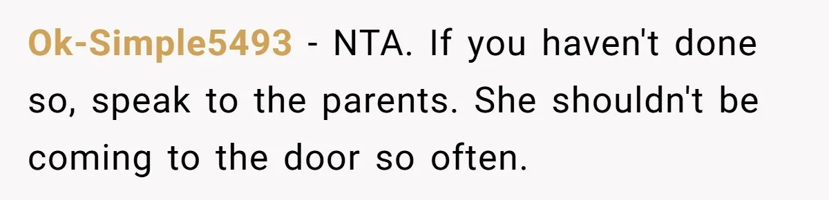 Ok-Simple5493 − NTA. If you haven't done so, speak to the parents. She shouldn't be coming to the door so often.