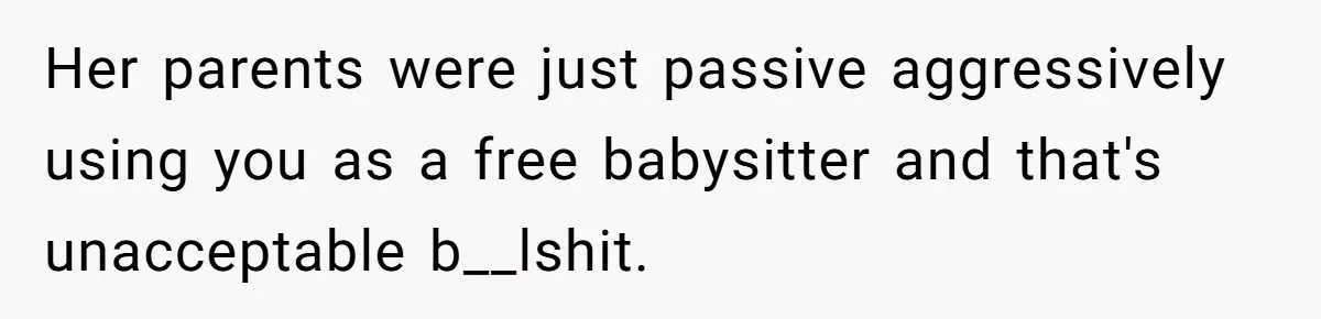 Her parents were just passive aggressively using you as a free babysitter and that's unacceptable b__lshit.