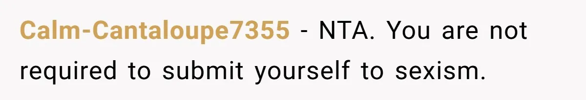 Calm-Cantaloupe7355 − NTA. You are not required to submit yourself to sexism.