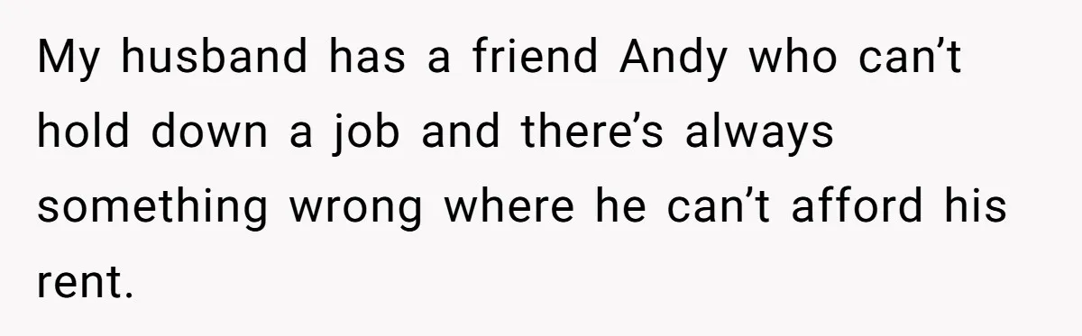 Wife Confronts Group At Bar To Stop Husband Lending Thousands To Lying Jobless Friend My husband has a friend Andy who can’t hold down a job and there’s always something wrong where he can’t afford his rent.