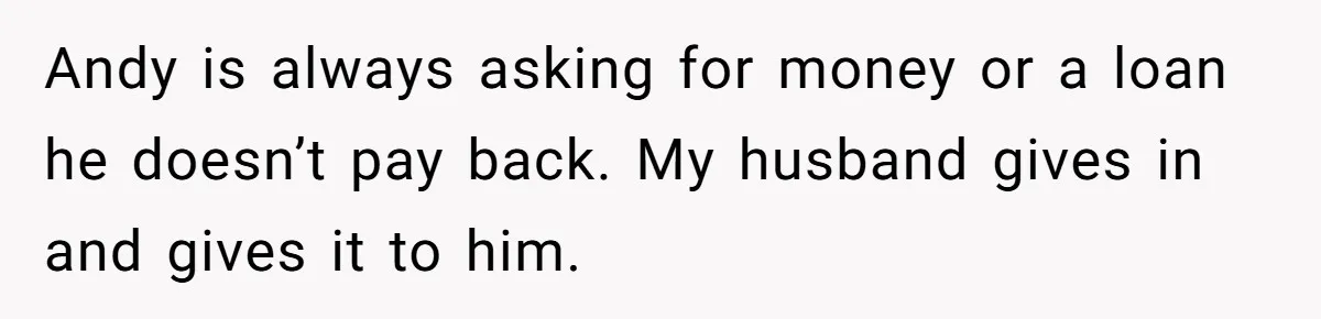 Wife Confronts Group At Bar To Stop Husband Lending Thousands To Lying Jobless Friend Andy is always asking for money or a loan he doesn’t pay back. My husband gives in and gives it to him.