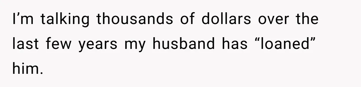 Wife Confronts Group At Bar To Stop Husband Lending Thousands To Lying Jobless Friend I’m talking thousands of dollars over the last few years my husband has “loaned” him.