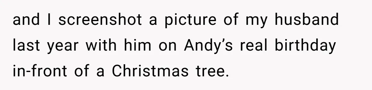 Wife Confronts Group At Bar To Stop Husband Lending Thousands To Lying Jobless Friend and I screenshot a picture of my husband last year with him on Andy’s real birthday in-front of a Christmas tree.