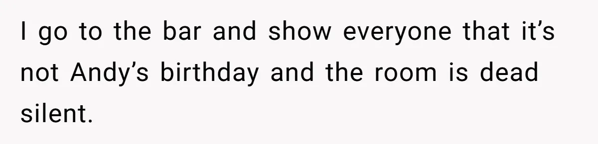 Wife Confronts Group At Bar To Stop Husband Lending Thousands To Lying Jobless Friend I go to the bar and show everyone that it’s not Andy’s birthday and the room is dead silent.