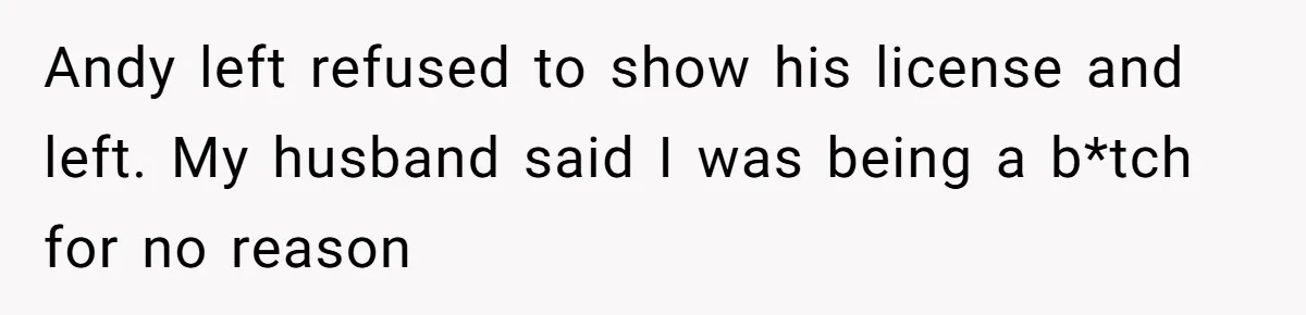 Wife Confronts Group At Bar To Stop Husband Lending Thousands To Lying Jobless Friend Andy left refused to show his license and left. My husband said I was being a b*tch for no reason