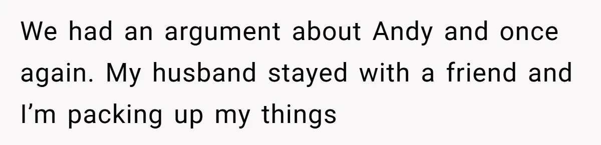 Wife Confronts Group At Bar To Stop Husband Lending Thousands To Lying Jobless Friend We had an argument about Andy and once again. My husband stayed with a friend and I’m packing up my things