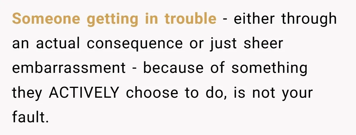 Wife Confronts Group At Bar To Stop Husband Lending Thousands To Lying Jobless Friend Someone getting in trouble - either through an actual consequence or just sheer embarrassment - because of something they ACTIVELY choose to do, is not your fault.