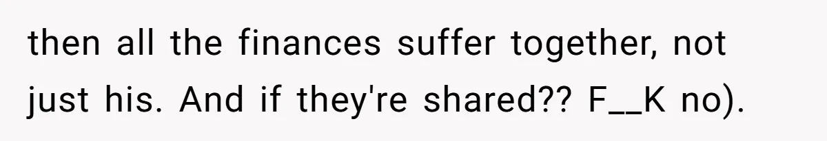 Wife Confronts Group At Bar To Stop Husband Lending Thousands To Lying Jobless Friend then all the finances suffer together, not just his. And if they're shared?? F__K no).