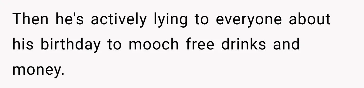 Wife Confronts Group At Bar To Stop Husband Lending Thousands To Lying Jobless Friend Then he's actively lying to everyone about his birthday to mooch free drinks and money.