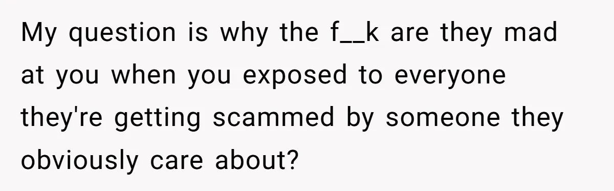Wife Confronts Group At Bar To Stop Husband Lending Thousands To Lying Jobless Friend My question is why the f__k are they mad at you when you exposed to everyone they're getting scammed by someone they obviously care about?