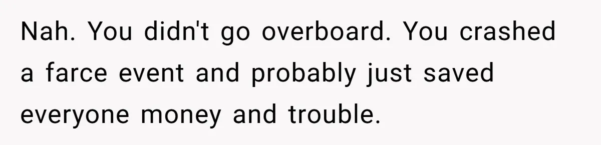 Wife Confronts Group At Bar To Stop Husband Lending Thousands To Lying Jobless Friend Nah. You didn't go overboard. You crashed a farce event and probably just saved everyone money and trouble.