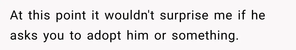 Wife Confronts Group At Bar To Stop Husband Lending Thousands To Lying Jobless Friend At this point it wouldn't surprise me if he asks you to adopt him or something.
