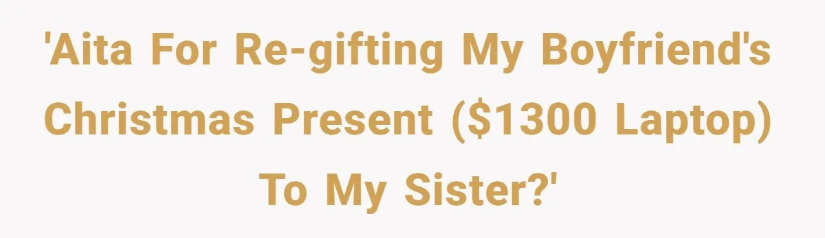 'AITA for re-gifting my boyfriend's Christmas present ($1300 laptop) to my sister?'