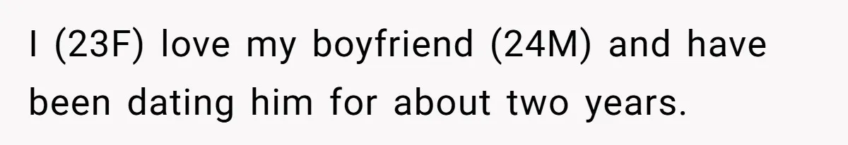 I (23F) love my boyfriend (24M) and have been dating him for about two years.