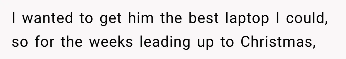 I wanted to get him the best laptop I could, so for the weeks leading up to Christmas,