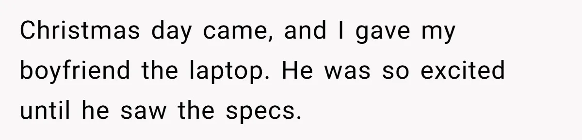 Christmas day came, and I gave my boyfriend the laptop. He was so excited until he saw the specs.