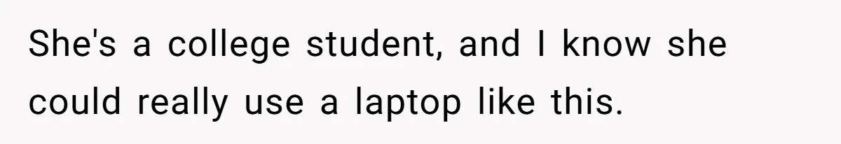 She's a college student, and I know she could really use a laptop like this.