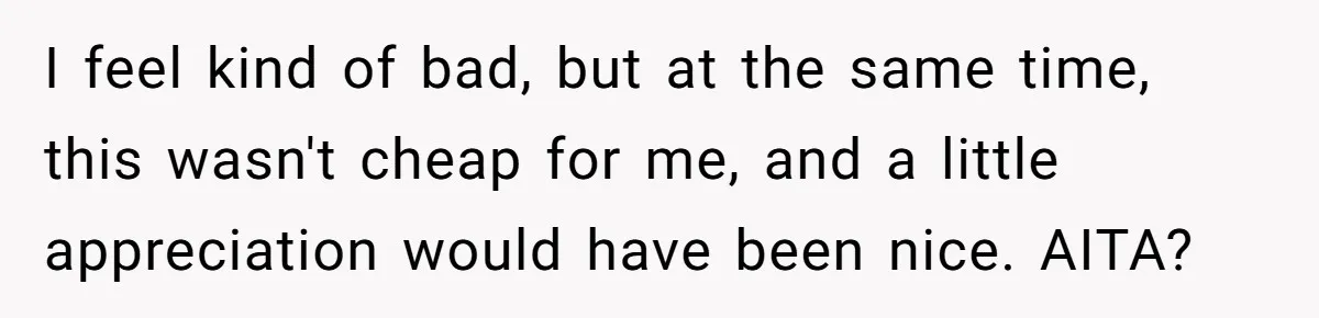I feel kind of bad, but at the same time, this wasn't cheap for me, and a little appreciation would have been nice. AITA?