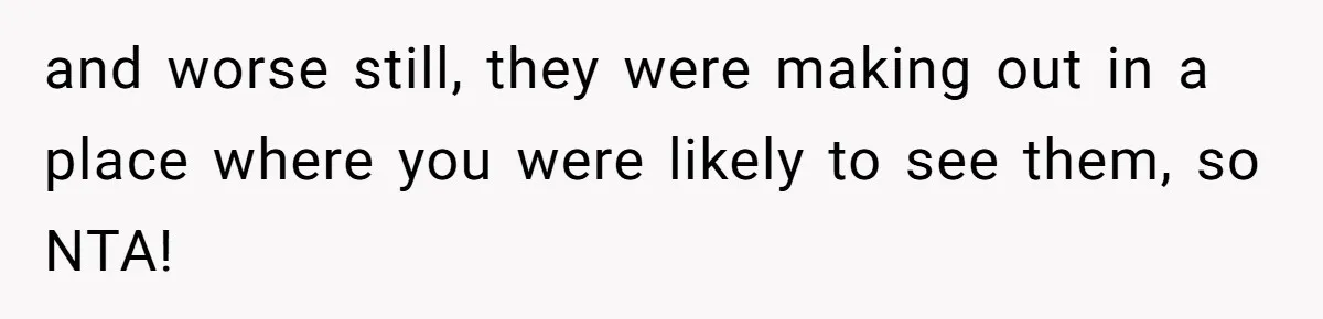 and worse still, they were making out in a place where you were likely to see them, so NTA!