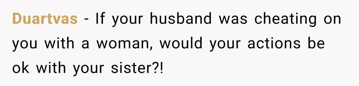 Duartvas − If your husband was cheating on you with a woman, would your actions be ok with your sister?!