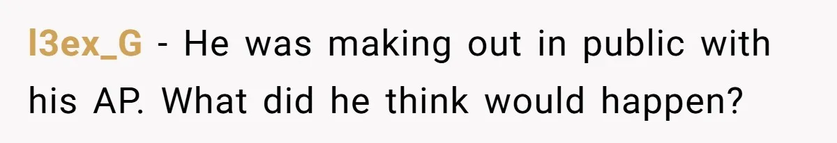 l3ex_G − He was making out in public with his AP. What did he think would happen?