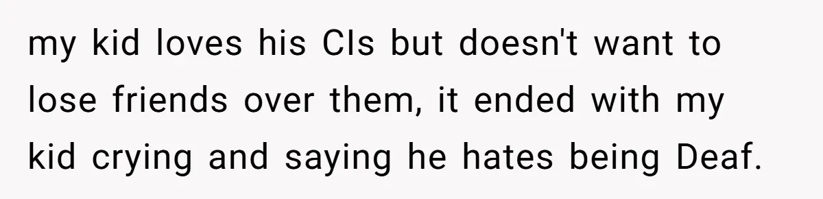 Mom Shields Deaf Son From Toxic Bullying By Peers And Adults In His Own Community my kid loves his CIs but doesn't want to lose friends over them, it ended with my kid crying and saying he hates being Deaf.