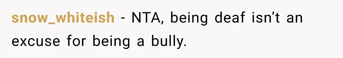 Mom Shields Deaf Son From Toxic Bullying By Peers And Adults In His Own Community snow_whiteish − NTA, being deaf isn’t an excuse for being a bully.