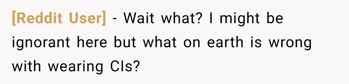 [Reddit User] − Wait what? I might be ignorant here but what on earth is wrong with wearing CIs?