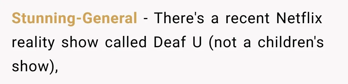 Mom Shields Deaf Son From Toxic Bullying By Peers And Adults In His Own Community Stunning-General − There's a recent Netflix reality show called Deaf U (not a children's show),