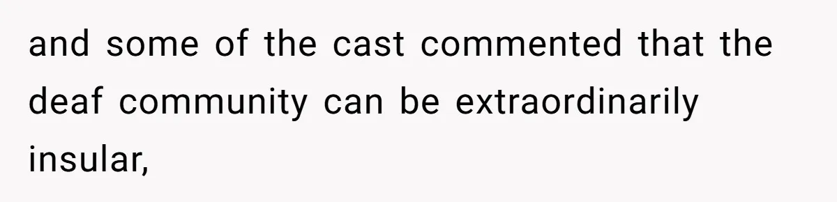 Mom Shields Deaf Son From Toxic Bullying By Peers And Adults In His Own Community and some of the cast commented that the deaf community can be extraordinarily insular,