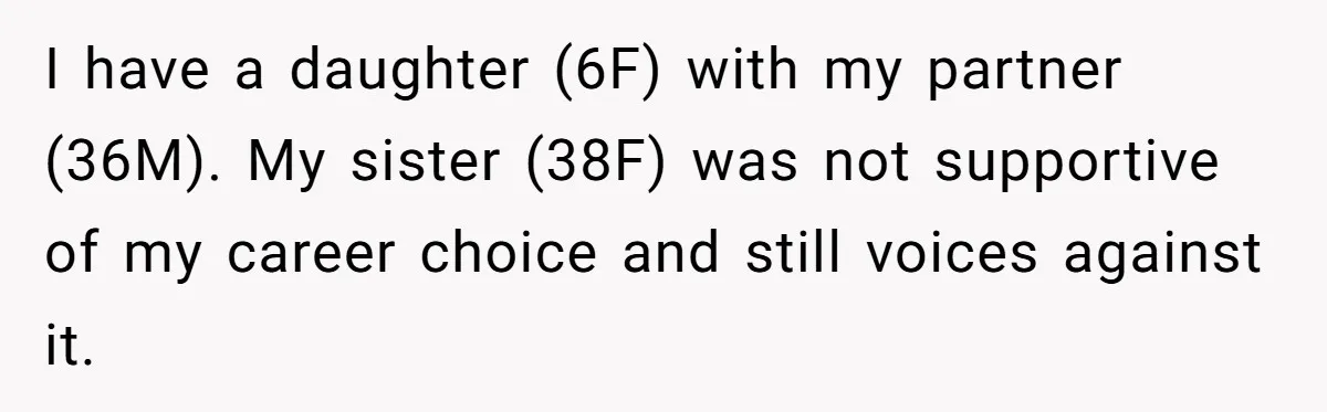 I have a daughter (6F) with my partner (36M). My sister (38F) was not supportive of my career choice and still voices against it.