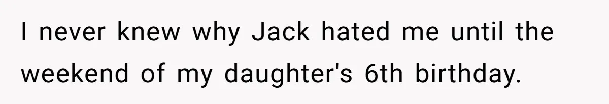 I never knew why Jack hated me until the weekend of my daughter's 6th birthday.