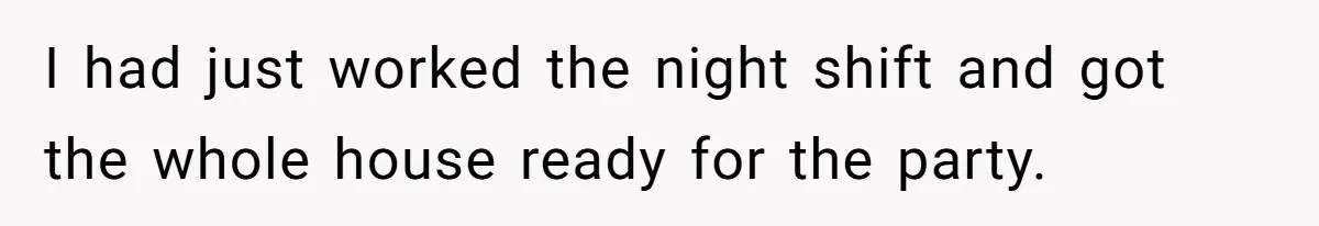 I had just worked the night shift and got the whole house ready for the party.