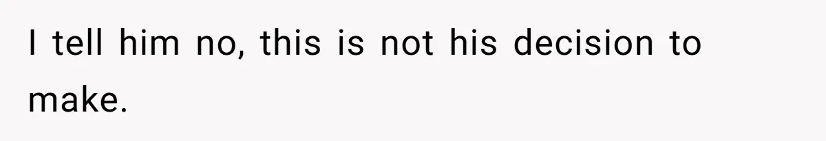 I tell him no, this is not his decision to make.