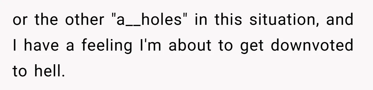 or the other "a__holes" in this situation, and I have a feeling I'm about to get downvoted to hell.